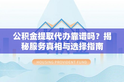 绥化公积金提取代办靠谱吗？揭秘服务真相与选择指南