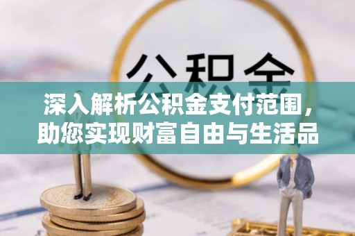 绥化深入解析公积金支付范围，助您实现财富自由与生活品质提升