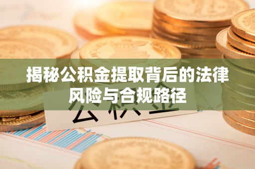 绥化揭秘公积金提取背后的法律风险与合规路径