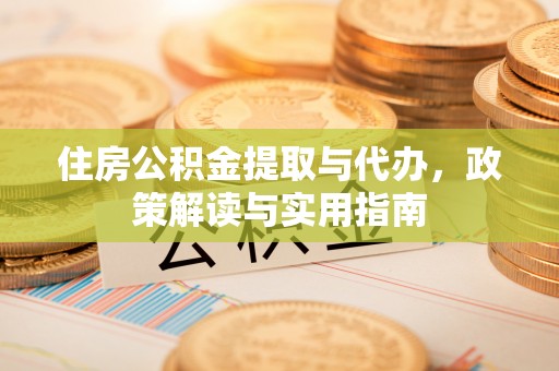 绥化住房公积金提取与代办，政策解读与实用指南