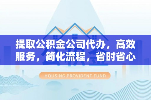 绥化提取公积金公司代办，高效服务，简化流程，省时省心
