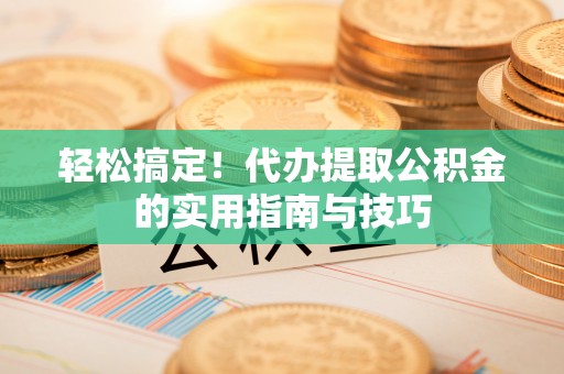 绥化轻松搞定！代办提取公积金的实用指南与技巧