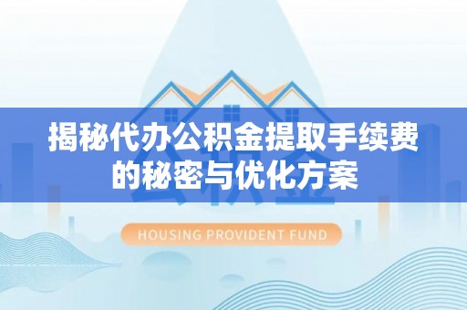 绥化揭秘代办公积金提取手续费的秘密与优化方案