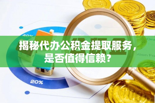 绥化揭秘代办公积金提取服务，是否值得信赖？