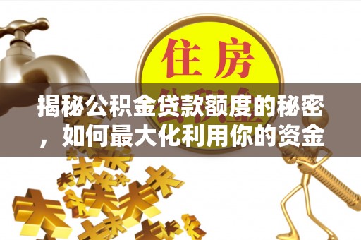 绥化揭秘公积金贷款额度的秘密，如何最大化利用你的资金