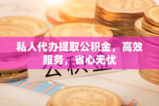 绥化私人代办提取公积金，高效服务，省心无忧