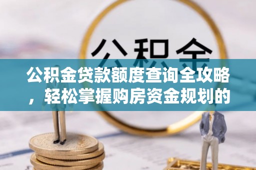 绥化公积金贷款额度查询全攻略，轻松掌握购房资金规划的关键