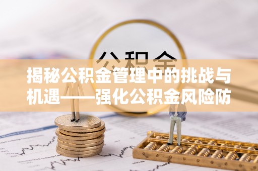 绥化揭秘公积金管理中的挑战与机遇——强化公积金风险防控的多维策略