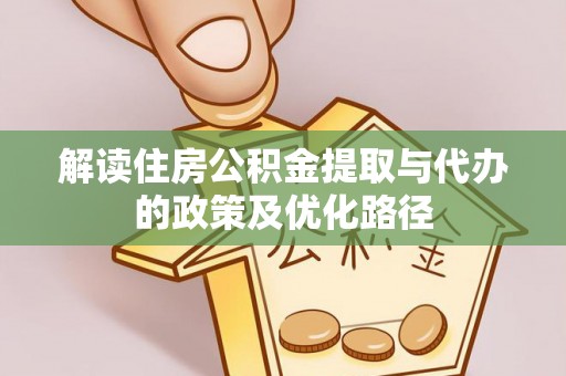 绥化解读住房公积金提取与代办的政策及优化路径