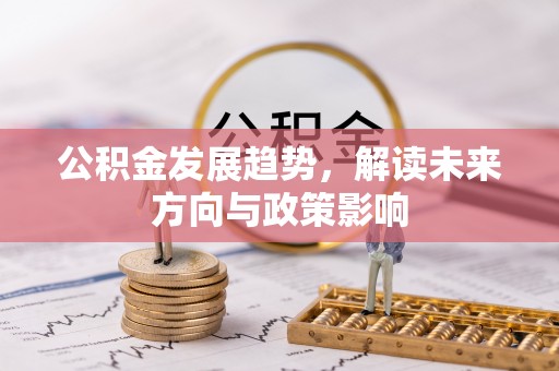 绥化公积金发展趋势，解读未来方向与政策影响