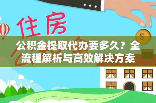 绥化公积金提取代办要多久？全流程解析与高效解决方案