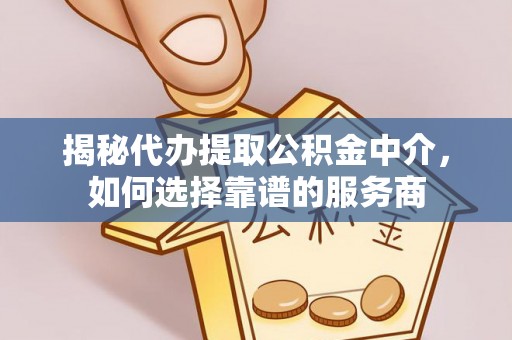 绥化揭秘代办提取公积金中介，如何选择靠谱的服务商