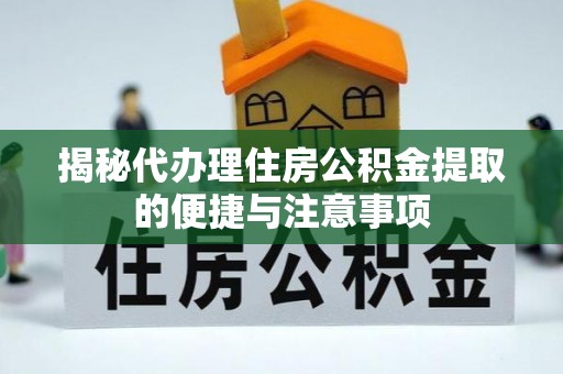绥化揭秘代办理住房公积金提取的便捷与注意事项