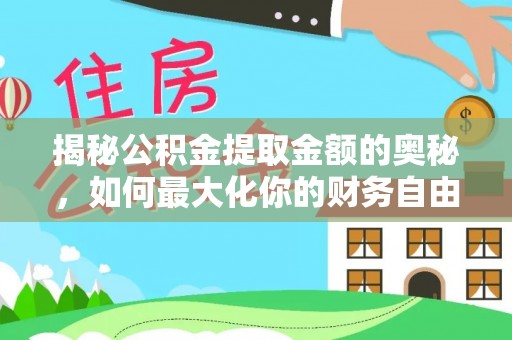 绥化揭秘公积金提取金额的奥秘，如何最大化你的财务自由