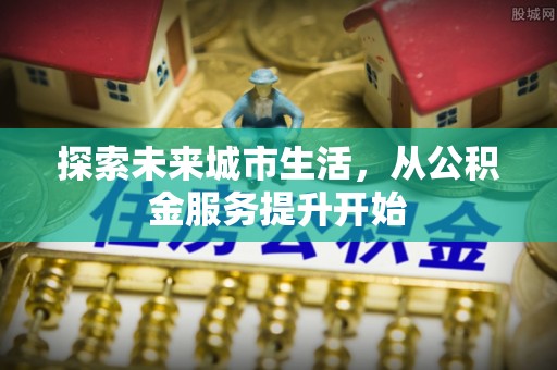 绥化探索未来城市生活，从公积金服务提升开始
