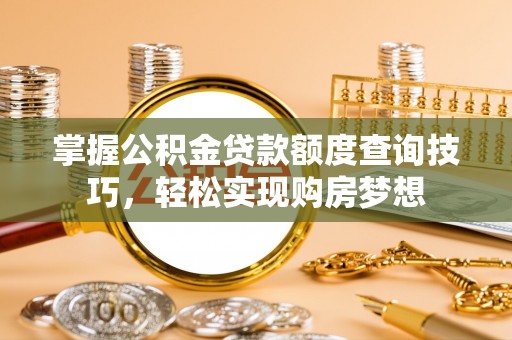 绥化掌握公积金贷款额度查询技巧，轻松实现购房梦想