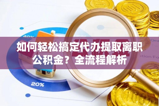 绥化如何轻松搞定代办提取离职公积金？全流程解析