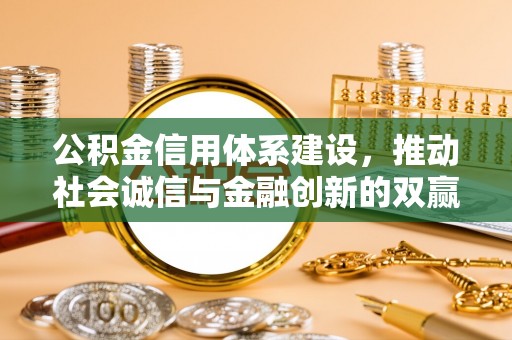 绥化公积金信用体系建设，推动社会诚信与金融创新的双赢之道