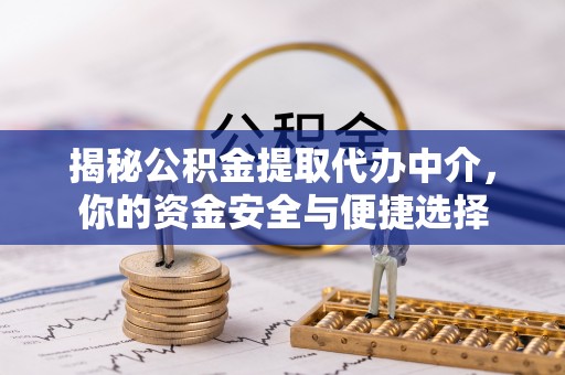 绥化揭秘公积金提取代办中介，你的资金安全与便捷选择
