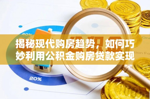 绥化揭秘现代购房趋势，如何巧妙利用公积金购房贷款实现置业梦想