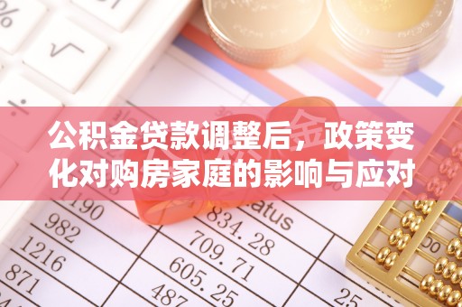 绥化公积金贷款调整后，政策变化对购房家庭的影响与应对策略
