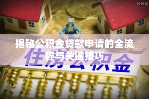 绥化揭秘公积金贷款申请的全流程与关键技巧