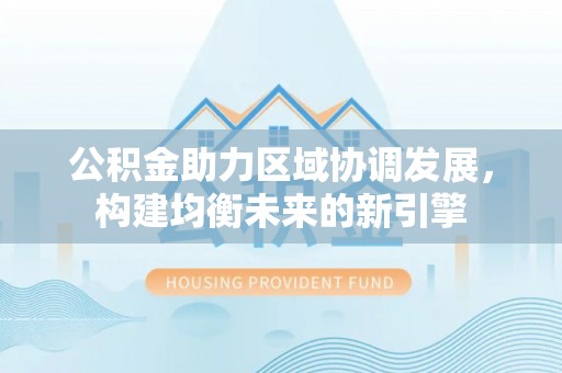 绥化公积金助力区域协调发展，构建均衡未来的新引擎