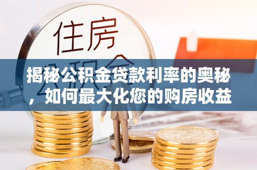 绥化揭秘公积金贷款利率的奥秘，如何最大化您的购房收益