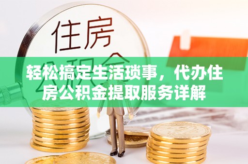 绥化轻松搞定生活琐事，代办住房公积金提取服务详解