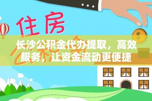 绥化长沙公积金代办提取，高效服务，让资金流动更便捷