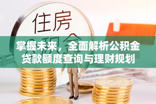 绥化掌握未来，全面解析公积金贷款额度查询与理财规划