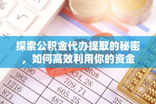 绥化探索公积金代办提取的秘密，如何高效利用你的资金