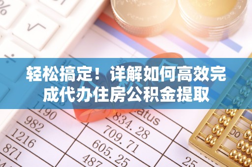 绥化轻松搞定！详解如何高效完成代办住房公积金提取