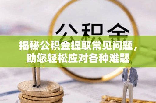绥化揭秘公积金提取常见问题，助您轻松应对各种难题