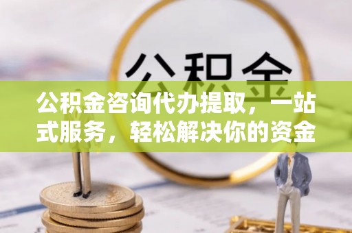绥化公积金咨询代办提取，一站式服务，轻松解决你的资金难题