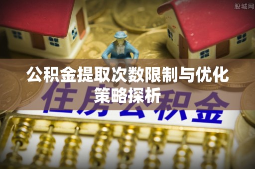 绥化公积金提取次数限制与优化策略探析
