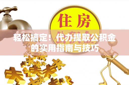 绥化轻松搞定！代办提取公积金的实用指南与技巧