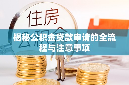绥化揭秘公积金贷款申请的全流程与注意事项