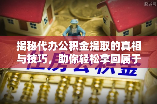 绥化揭秘代办公积金提取的真相与技巧，助你轻松拿回属于你的钱