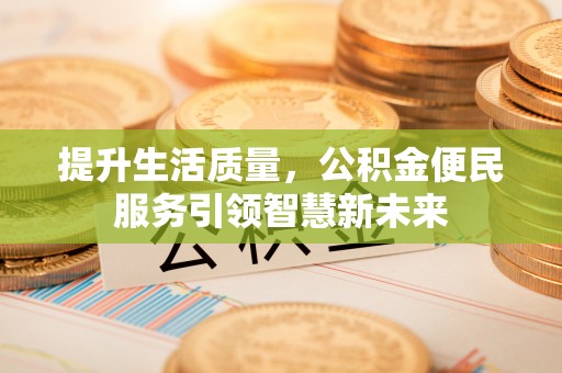 绥化提升生活质量，公积金便民服务引领智慧新未来