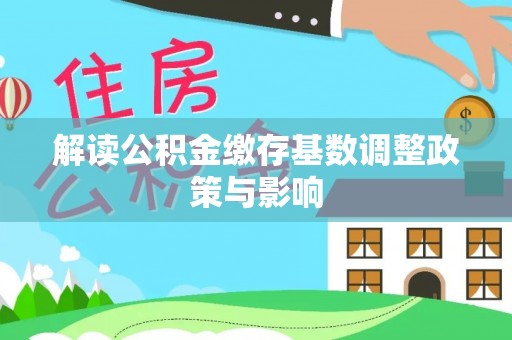 绥化解读公积金缴存基数调整政策与影响
