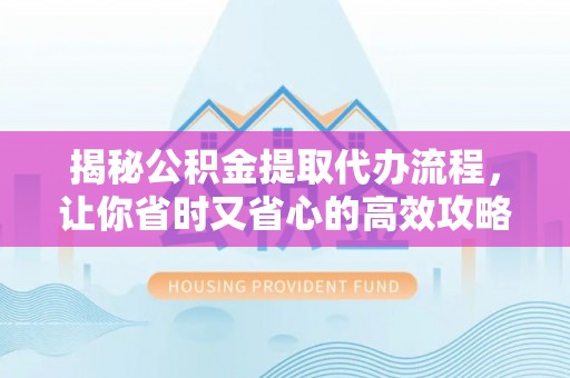 绥化揭秘公积金提取代办流程，让你省时又省心的高效攻略