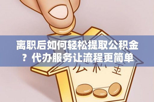 绥化离职后如何轻松提取公积金？代办服务让流程更简单