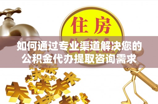 绥化如何通过专业渠道解决您的公积金代办提取咨询需求