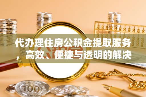 绥化代办理住房公积金提取服务，高效、便捷与透明的解决方案
