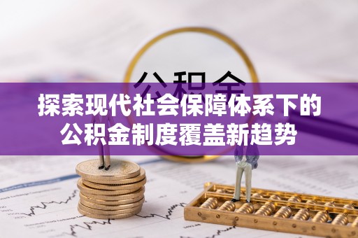 绥化探索现代社会保障体系下的公积金制度覆盖新趋势