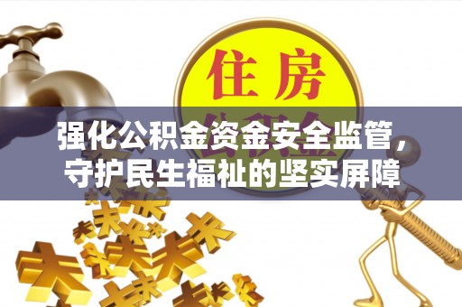 绥化强化公积金资金安全监管，守护民生福祉的坚实屏障