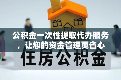 绥化公积金一次性提取代办服务，让您的资金管理更省心