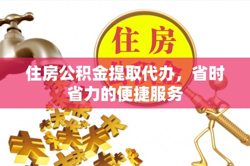 绥化住房公积金提取代办，省时省力的便捷服务