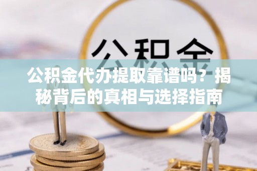 绥化公积金代办提取靠谱吗？揭秘背后的真相与选择指南